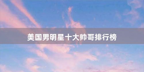 美国男明星十大帅哥排行榜